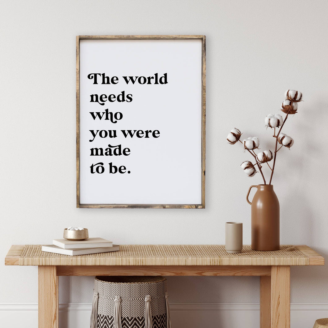 The World Needs Who You Were Made To Be Wood Sign