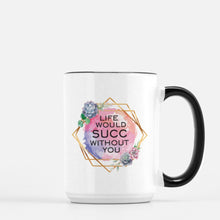 Load image into Gallery viewer, life would succ without you ceramic mug

